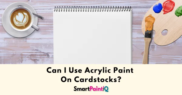 Can You Use Acrylic Paints On Cardstocks?