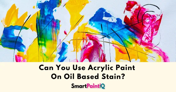 Can You Put Acrylic Paint Over Oil Based Stain?