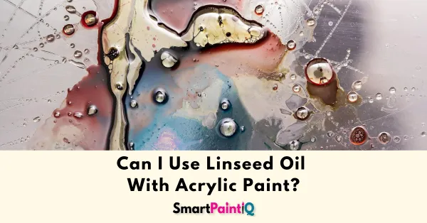 Can I Use Linseed Oil With Acrylic Paint?