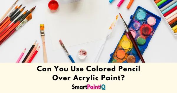 Can You Use Colored Pencil Over Acrylic Paints?